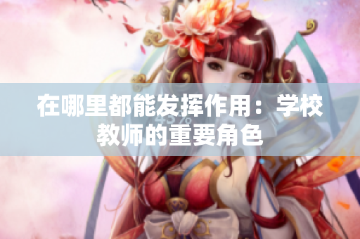 在哪里都能发挥作用：学校教师的重要角色