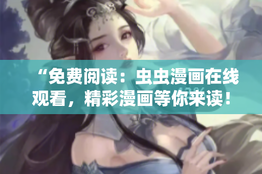 “免费阅读：虫虫漫画在线观看，精彩漫画等你来读！”