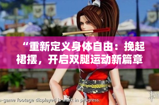 “重新定义身体自由：挽起裙摆，开启双腿运动新篇章”