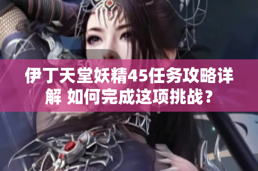 伊丁天堂妖精45任务攻略详解 如何完成这项挑战？