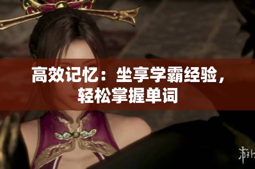 高效记忆：坐享学霸经验，轻松掌握单词
