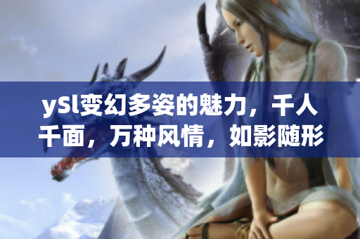 ySl变幻多姿的魅力，千人千面，万种风情，如影随形t9t9t9t9