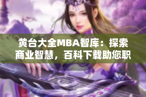 黄台大全MBA智库：探索商业智慧，百科下载助您职场挑战赢在起跑线