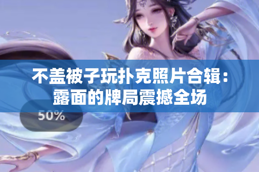 不盖被子玩扑克照片合辑：露面的牌局震撼全场