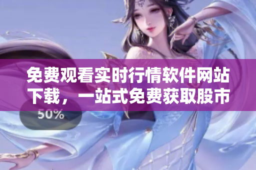 免费观看实时行情软件网站下载，一站式免费获取股市行情软件