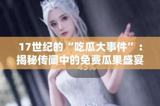 17世纪的“吃瓜大事件”：揭秘传闻中的免费瓜果盛宴