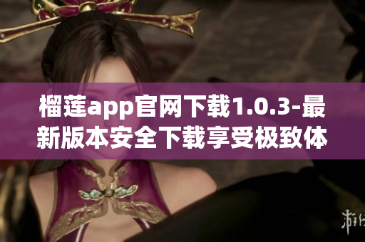榴莲app官网下载1.0.3-最新版本安全下载享受极致体验