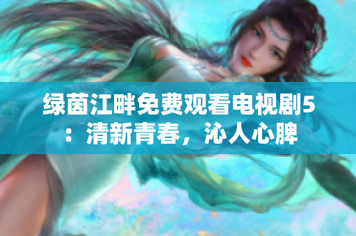 绿茵江畔免费观看电视剧5：清新青春，沁人心脾