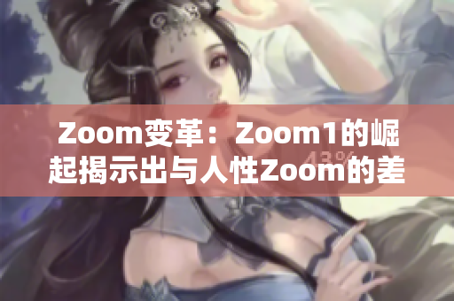 Zoom变革：Zoom1的崛起揭示出与人性Zoom的差异