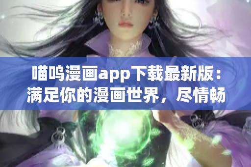 喵呜漫画app下载最新版：满足你的漫画世界，尽情畅读