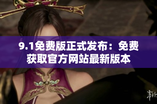 9.1免费版正式发布：免费获取官方网站最新版本