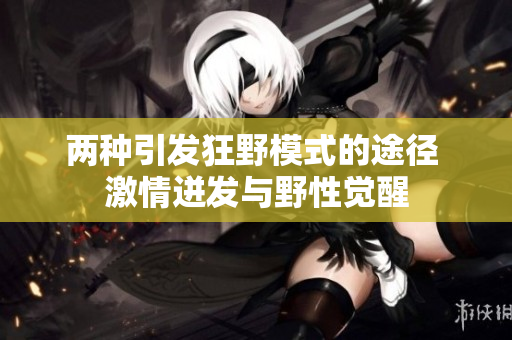 两种引发狂野模式的途径 激情迸发与野性觉醒