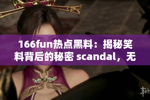166fun热点黑料：揭秘笑料背后的秘密 scandal，无人知晓的背后故事