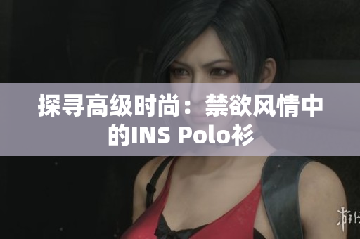 探寻高级时尚：禁欲风情中的INS Polo衫
