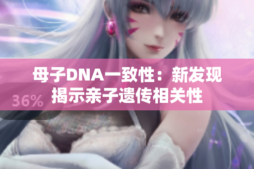 母子DNA一致性：新发现揭示亲子遗传相关性