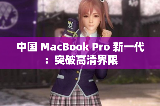 中国 MacBook Pro 新一代：突破高清界限