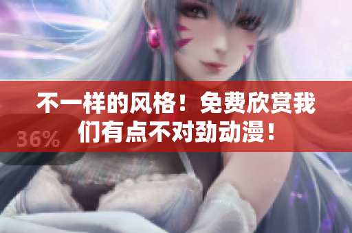 不一样的风格！免费欣赏我们有点不对劲动漫！