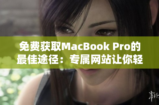 免费获取MacBook Pro的最佳途径：专属网站让你轻松领取