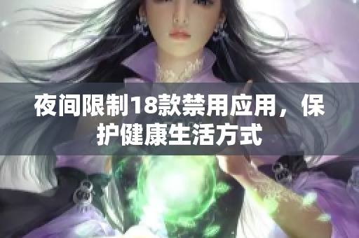 夜间限制18款禁用应用，保护健康生活方式