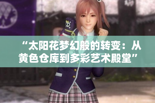 “太阳花梦幻般的转变：从黄色仓库到多彩艺术殿堂”的故事