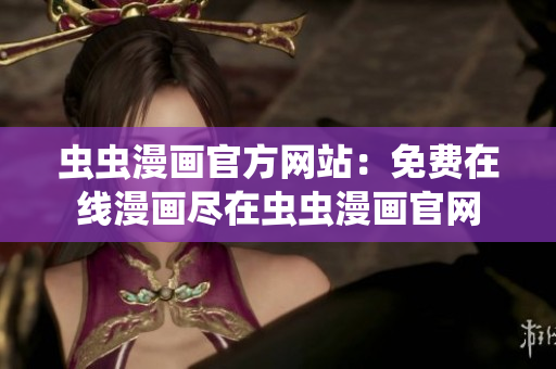 虫虫漫画官方网站：免费在线漫画尽在虫虫漫画官网