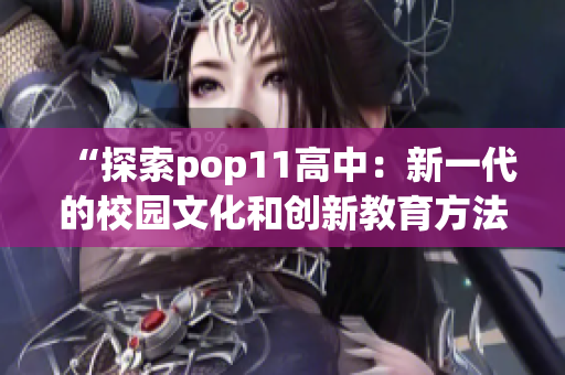 “探索pop11高中：新一代的校园文化和创新教育方法”
