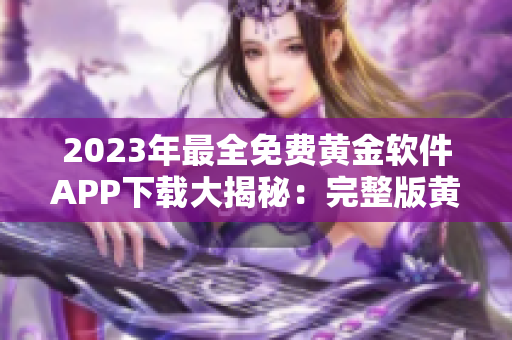 2023年最全免费黄金软件APP下载大揭秘：完整版黄金软件APP全攻略