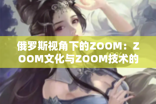 俄罗斯视角下的ZOOM：ZOOM文化与ZOOM技术的碰撞