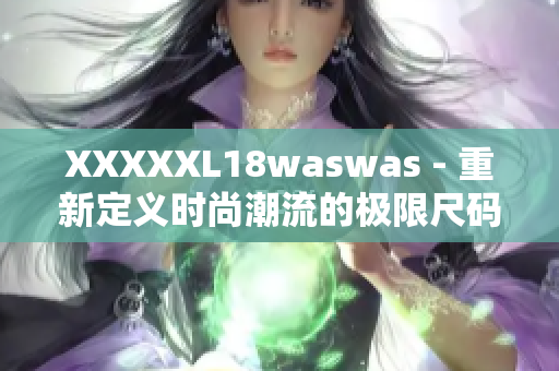 XXXXXL18waswas - 重新定义时尚潮流的极限尺码