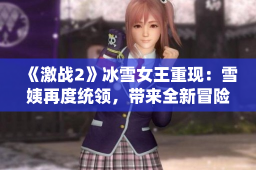 《激战2》冰雪女王重现：雪姨再度统领，带来全新冒险！