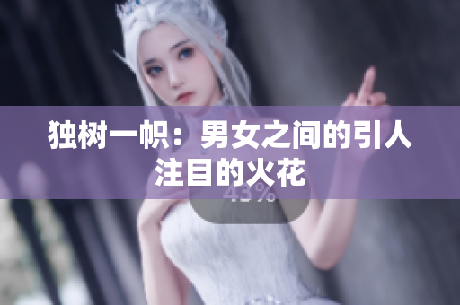 独树一帜：男女之间的引人注目的火花