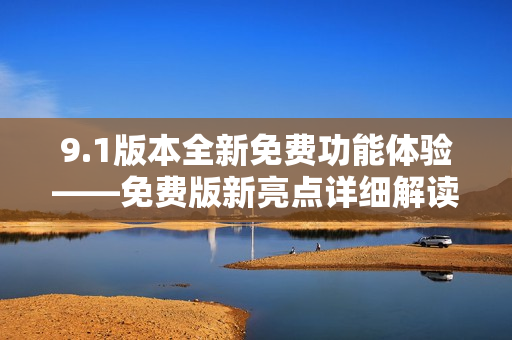 9.1版本全新免费功能体验——免费版新亮点详细解读