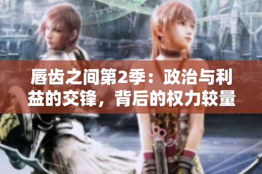 唇齿之间第2季：政治与利益的交锋，背后的权力较量