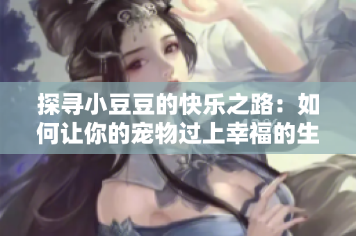 探寻小豆豆的快乐之路：如何让你的宠物过上幸福的生活