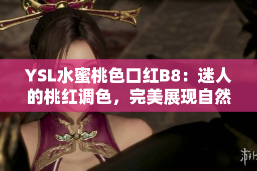 YSL水蜜桃色口红B8：迷人的桃红调色，完美展现自然光泽