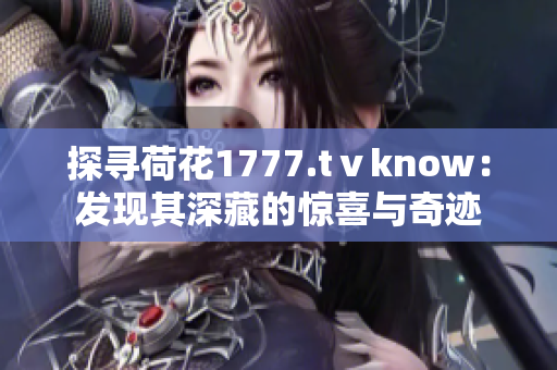 探寻荷花1777.tⅴknow：发现其深藏的惊喜与奇迹