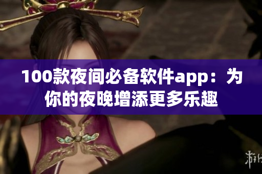 100款夜间必备软件app：为你的夜晚增添更多乐趣