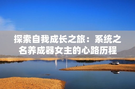 探索自我成长之旅：系统之名养成器女主的心路历程