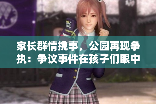 家长群情挑事，公园再现争执：争议事件在孩子们眼中展开
