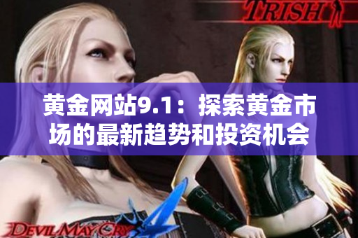 黄金网站9.1：探索黄金市场的最新趋势和投资机会