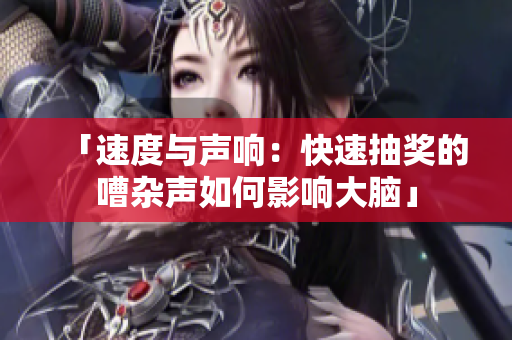 「速度与声响：快速抽奖的嘈杂声如何影响大脑」