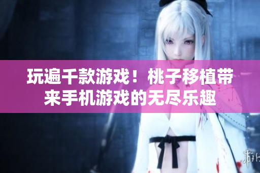 玩遍千款游戏！桃子移植带来手机游戏的无尽乐趣