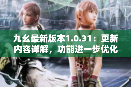 九幺最新版本1.0.31：更新内容详解，功能进一步优化