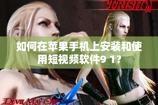如何在苹果手机上安装和使用短视频软件9 1？