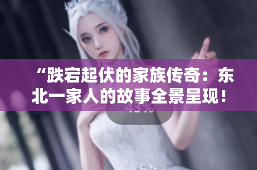 “跌宕起伏的家族传奇：东北一家人的故事全景呈现！”