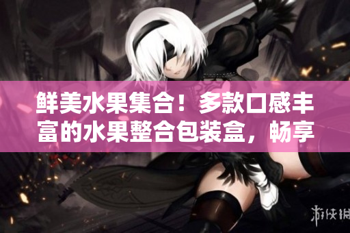 鲜美水果集合！多款口感丰富的水果整合包装盒，畅享红、黄、绿、软四种口味！