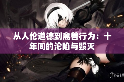 从人伦道德到禽兽行为：十年间的沦陷与毁灭
