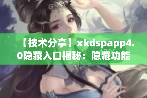 【技术分享】xkdspapp4.0隐藏入口揭秘：隐藏功能全解析
