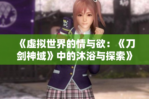 《虚拟世界的情与欲：《刀剑神域》中的沐浴与探索》