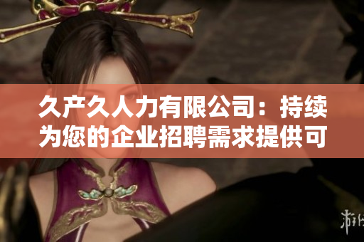 久产久人力有限公司：持续为您的企业招聘需求提供可靠支持